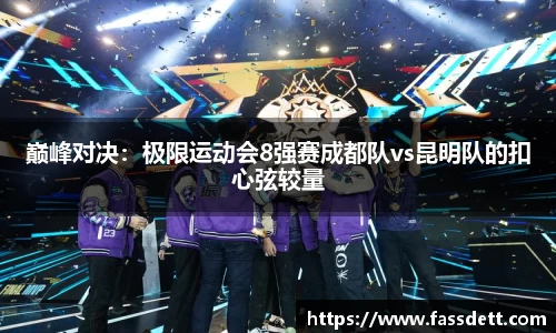 巅峰对决：极限运动会8强赛成都队vs昆明队的扣心弦较量