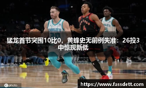 猛龙首节突围10比0，黄蜂史无前例失准：26投3中惊现新低